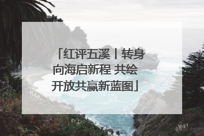 红评五溪丨转身向海启新程 共绘开放共赢新蓝图