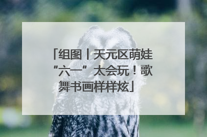 组图丨天元区萌娃“六一”太会玩！歌舞书画样样炫