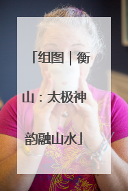 组图｜衡山：太极神韵融山水