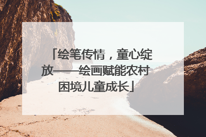 绘笔传情，童心绽放——绘画赋能农村困境儿童成长