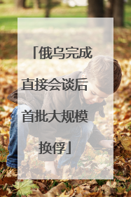 俄乌完成直接会谈后首批大规模换俘