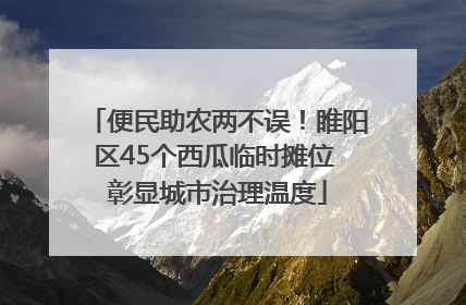 便民助农两不误！睢阳区45个西瓜临时摊位 彰显城市治理温度
