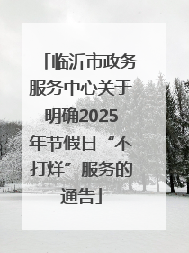 临沂市政务服务中心关于明确2025年节假日“不打烊”服务的通告