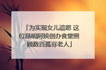 为实现女儿遗愿 这位昆明阿姨创办食堂照顾数百孤寡老人