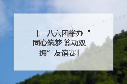 一八六团举办“同心筑梦 篮动双拥”友谊赛