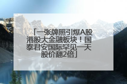 一张牌照引爆A股港股大金融板块！国泰君安国际罕见一天股价翻2倍