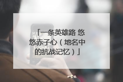 一条英雄路 悠悠赤子心（地名中的抗战记忆）
