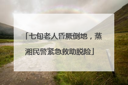七旬老人昏厥倒地，蒸湘民警紧急救助脱险