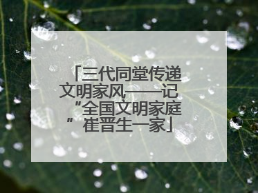 三代同堂传递文明家风——记“全国文明家庭”崔晋生一家