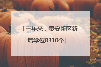 三年来，贵安新区新增学位8310个