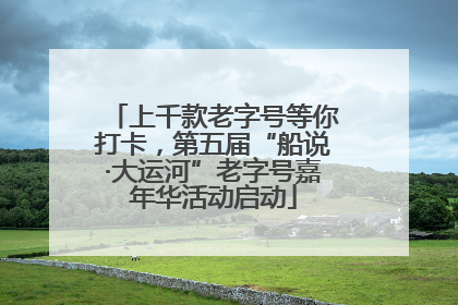 上千款老字号等你打卡，第五届“船说·大运河”老字号嘉年华活动启动