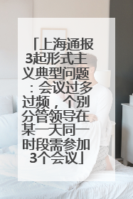 上海通报3起形式主义典型问题：会议过多过频，个别分管领导在某一天同一时段需参加3个会议