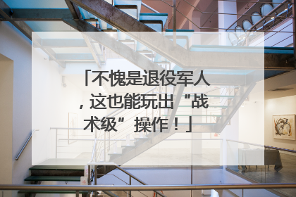 不愧是退役军人，这也能玩出“战术级”操作！