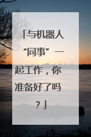 与机器人“同事”一起工作，你准备好了吗？