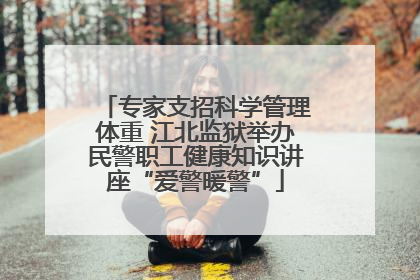 专家支招科学管理体重 江北监狱举办民警职工健康知识讲座“爱警暖警”