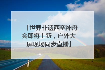 世界非遗西塞神舟会即将上新，户外大屏现场同步直播