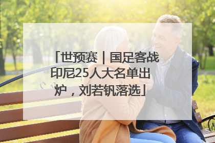 世预赛｜国足客战印尼25人大名单出炉，刘若钒落选