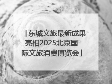 东城文旅最新成果亮相2025北京国际文旅消费博览会