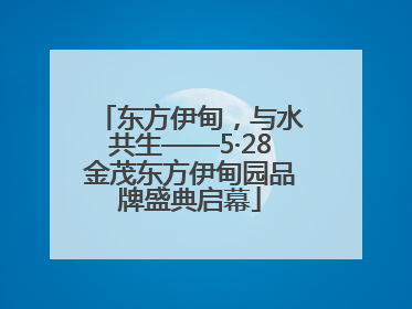 东方伊甸，与水共生——5·28金茂东方伊甸园品牌盛典启幕