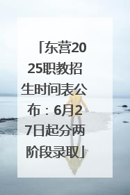 东营2025职教招生时间表公布：6月27日起分两阶段录取