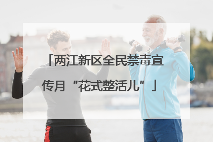 两江新区全民禁毒宣传月“花式整活儿”