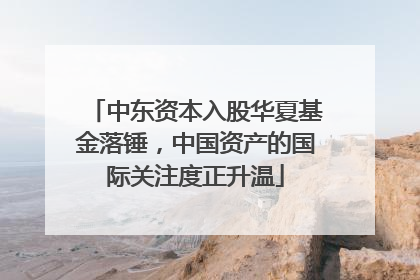 中东资本入股华夏基金落锤，中国资产的国际关注度正升温