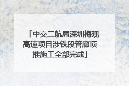 中交二航局深圳梅观高速项目涉铁段管廊顶推施工全部完成