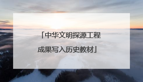 中华文明探源工程成果写入历史教材
