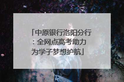 中原银行洛阳分行：全网点高考助力 为学子梦想护航