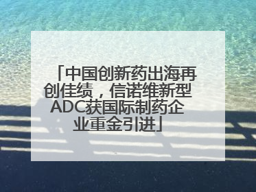 中国创新药出海再创佳绩，信诺维新型ADC获国际制药企业重金引进