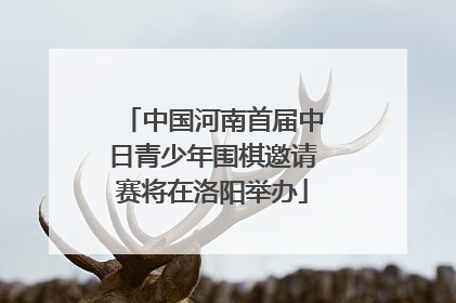 中国河南首届中日青少年围棋邀请赛将在洛阳举办