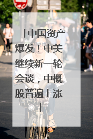 中国资产爆发！中美继续新一轮会谈，中概股普遍上涨