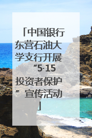 中国银行东营石油大学支行开展“5·15投资者保护”宣传活动