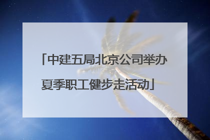 中建五局北京公司举办夏季职工健步走活动