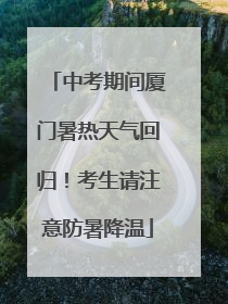 中考期间厦门暑热天气回归！考生请注意防暑降温