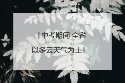 中考期间 全省以多云天气为主