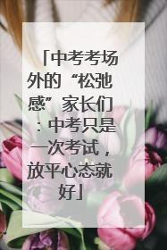 中考考场外的“松弛感”家长们:中考只是一次考试,放平心态就好