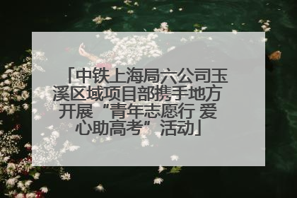 中铁上海局六公司玉溪区域项目部携手地方开展“青年志愿行 爱心助高考”活动