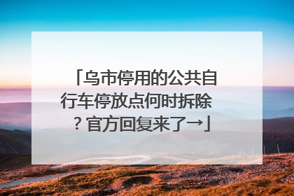 乌市停用的公共自行车停放点何时拆除？官方回复来了→