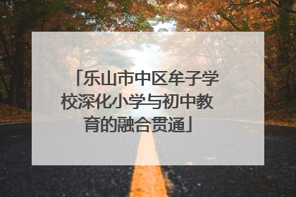 乐山市中区牟子学校深化小学与初中教育的融合贯通