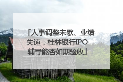 人事调整未歇、业绩失速，桂林银行IPO辅导能否如期验收
