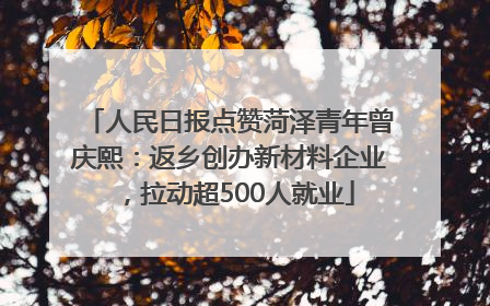 人民日报点赞菏泽青年曾庆熙：返乡创办新材料企业，拉动超500人就业