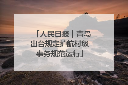 人民日报｜青岛出台规定护航村级事务规范运行