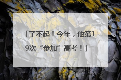 了不起！今年，他第19次“参加”高考！