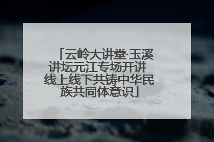 云岭大讲堂·玉溪讲坛元江专场开讲 线上线下共铸中华民族共同体意识