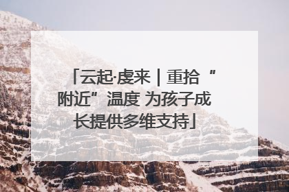 云起·虔来｜重拾“附近”温度 为孩子成长提供多维支持