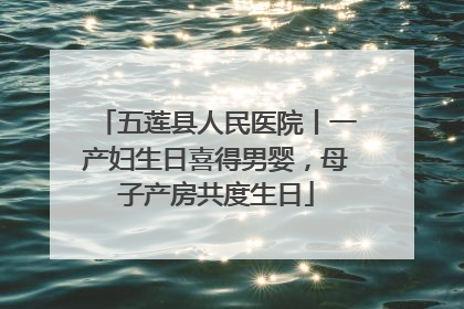 五莲县人民医院丨一产妇生日喜得男婴，母子产房共度生日