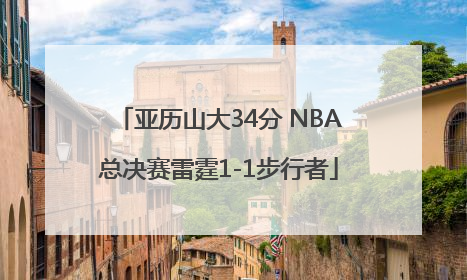 亚历山大34分 NBA总决赛雷霆1-1步行者