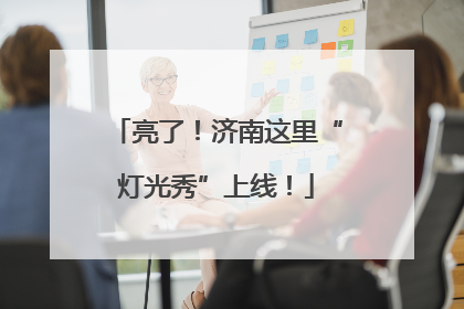 亮了！济南这里“灯光秀”上线！