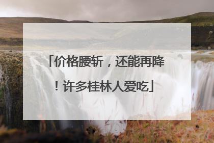 价格腰斩，还能再降！许多桂林人爱吃